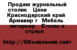 Продам журнальный столик › Цена ­ 1 500 - Краснодарский край, Армавир г. Мебель, интерьер » Столы и стулья   